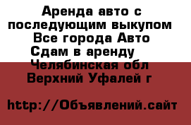 Аренда авто с последующим выкупом. - Все города Авто » Сдам в аренду   . Челябинская обл.,Верхний Уфалей г.